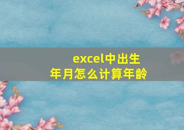 excel中出生年月怎么计算年龄