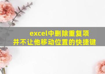 excel中删除重复项并不让他移动位置的快捷键