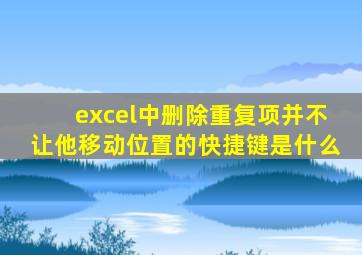 excel中删除重复项并不让他移动位置的快捷键是什么