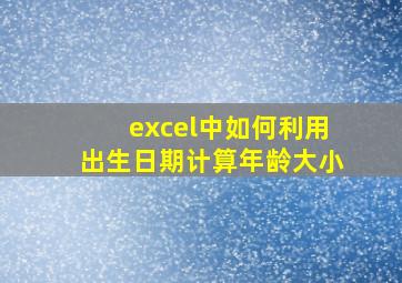 excel中如何利用出生日期计算年龄大小