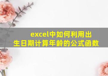 excel中如何利用出生日期计算年龄的公式函数