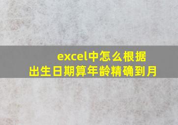 excel中怎么根据出生日期算年龄精确到月