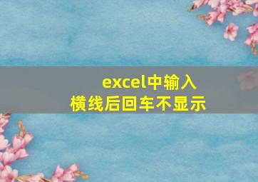 excel中输入横线后回车不显示