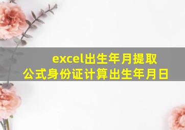 excel出生年月提取公式身份证计算出生年月日