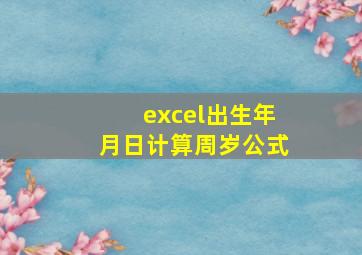 excel出生年月日计算周岁公式