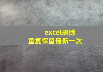 excel删除重复保留最新一次