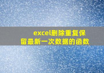 excel删除重复保留最新一次数据的函数