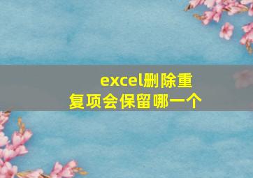 excel删除重复项会保留哪一个