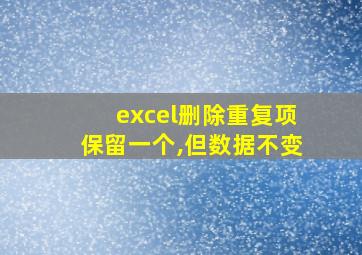 excel删除重复项保留一个,但数据不变