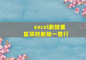 excel删除重复项时删除一整行