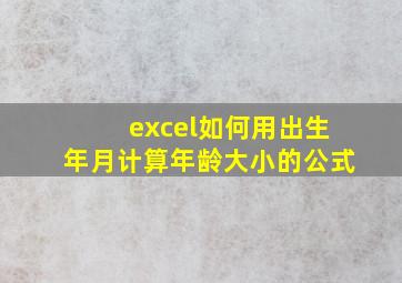 excel如何用出生年月计算年龄大小的公式