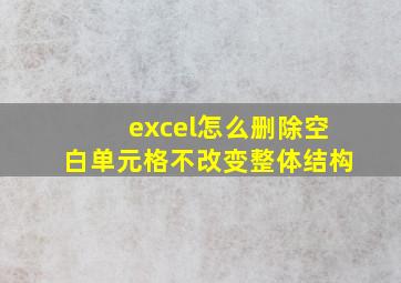 excel怎么删除空白单元格不改变整体结构