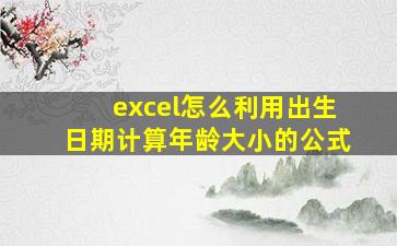 excel怎么利用出生日期计算年龄大小的公式