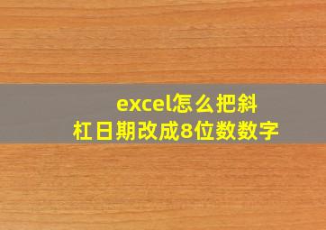 excel怎么把斜杠日期改成8位数数字