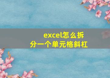 excel怎么拆分一个单元格斜杠