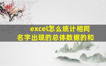 excel怎么统计相同名字出现的总体数据的和