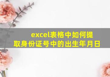 excel表格中如何提取身份证号中的出生年月日