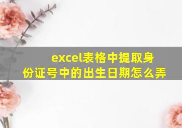 excel表格中提取身份证号中的出生日期怎么弄