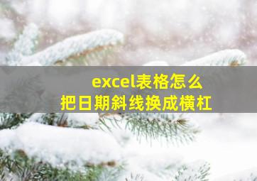 excel表格怎么把日期斜线换成横杠