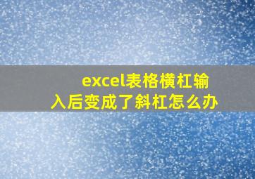 excel表格横杠输入后变成了斜杠怎么办