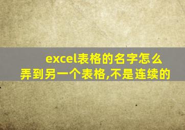 excel表格的名字怎么弄到另一个表格,不是连续的