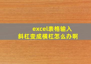 excel表格输入斜杠变成横杠怎么办啊