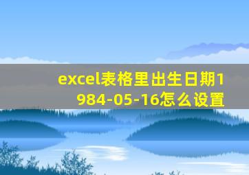 excel表格里出生日期1984-05-16怎么设置