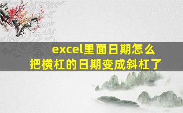 excel里面日期怎么把横杠的日期变成斜杠了