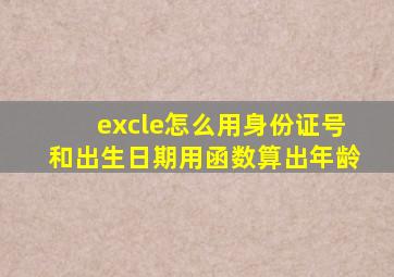 excle怎么用身份证号和出生日期用函数算出年龄