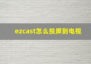 ezcast怎么投屏到电视