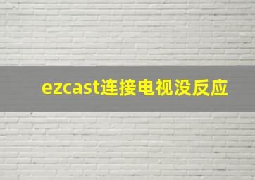 ezcast连接电视没反应