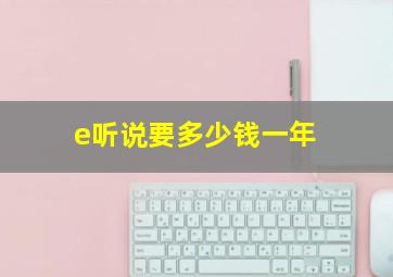 e听说要多少钱一年