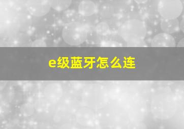 e级蓝牙怎么连