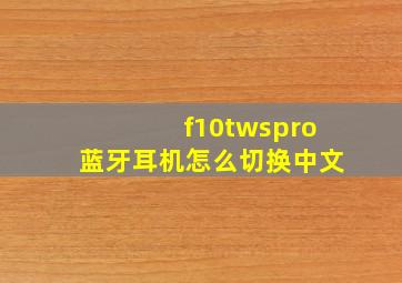 f10twspro蓝牙耳机怎么切换中文