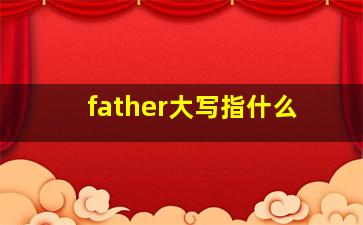 father大写指什么