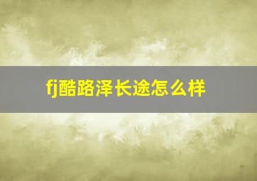 fj酷路泽长途怎么样