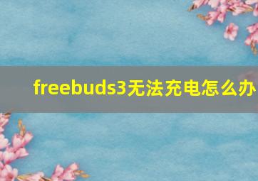 freebuds3无法充电怎么办