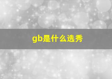 gb是什么选秀