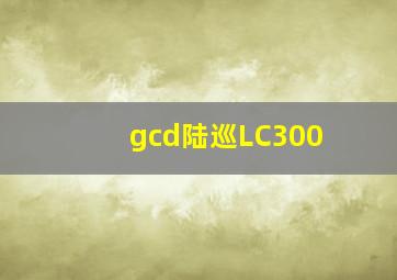 gcd陆巡LC300