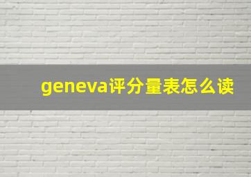 geneva评分量表怎么读