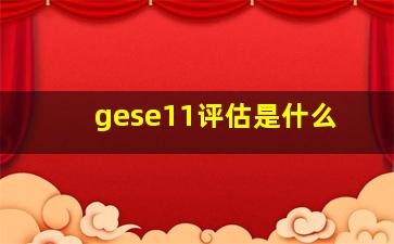 gese11评估是什么