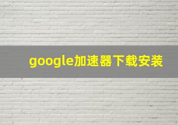 google加速器下载安装