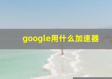 google用什么加速器