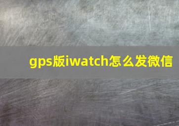 gps版iwatch怎么发微信