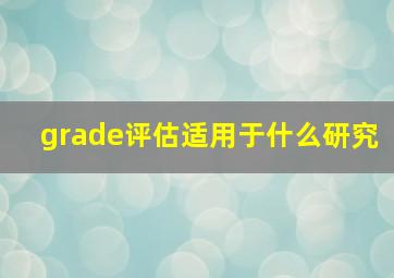 grade评估适用于什么研究