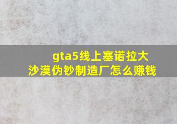 gta5线上塞诺拉大沙漠伪钞制造厂怎么赚钱