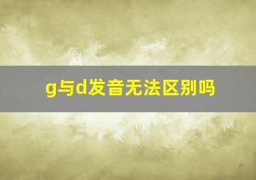 g与d发音无法区别吗