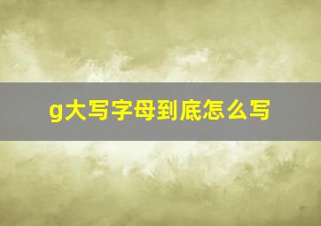 g大写字母到底怎么写