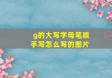 g的大写字母笔顺手写怎么写的图片