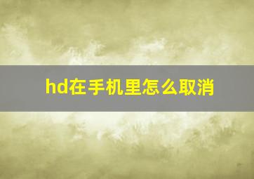 hd在手机里怎么取消